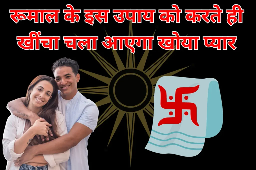 रूमाल के इस उपाय को करते ही खींचा चला आएगा खोया प्यार